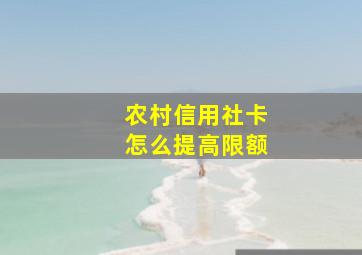 农村信用社卡怎么提高限额