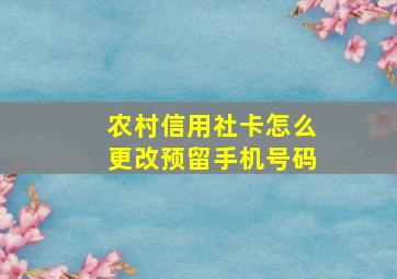 农村信用社卡怎么更改预留手机号码