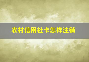 农村信用社卡怎样注销