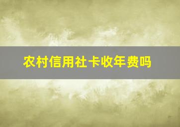 农村信用社卡收年费吗