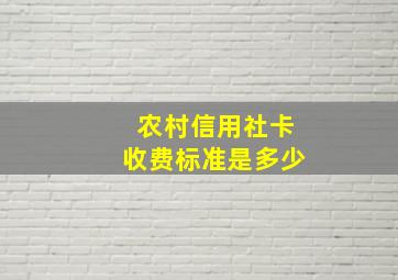 农村信用社卡收费标准是多少