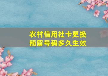 农村信用社卡更换预留号码多久生效