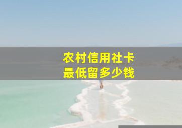 农村信用社卡最低留多少钱