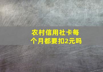 农村信用社卡每个月都要扣2元吗