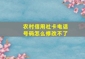 农村信用社卡电话号码怎么修改不了