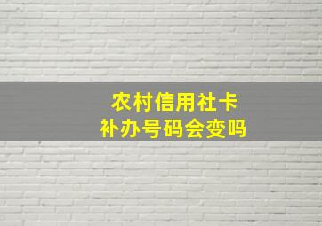 农村信用社卡补办号码会变吗