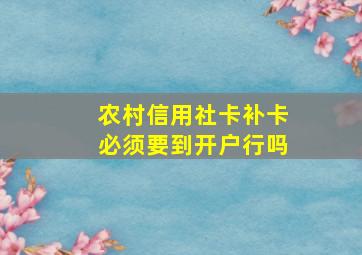 农村信用社卡补卡必须要到开户行吗