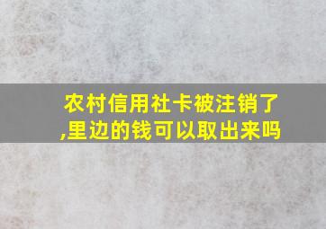 农村信用社卡被注销了,里边的钱可以取出来吗