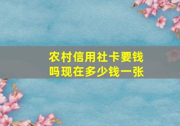 农村信用社卡要钱吗现在多少钱一张