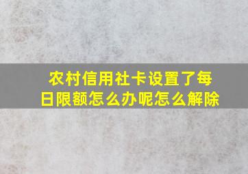 农村信用社卡设置了每日限额怎么办呢怎么解除