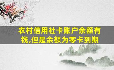 农村信用社卡账户余额有钱,但是余额为零卡到期