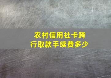 农村信用社卡跨行取款手续费多少