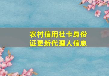 农村信用社卡身份证更新代理人信息