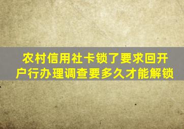 农村信用社卡锁了要求回开户行办理调查要多久才能解锁