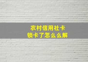 农村信用社卡锁卡了怎么么解