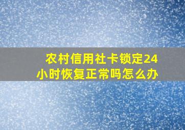 农村信用社卡锁定24小时恢复正常吗怎么办