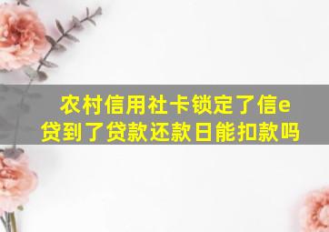 农村信用社卡锁定了信e贷到了贷款还款日能扣款吗