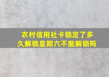 农村信用社卡锁定了多久解锁星期六不能解锁吗