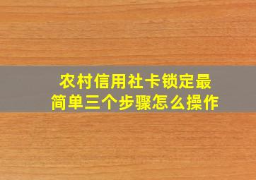 农村信用社卡锁定最简单三个步骤怎么操作