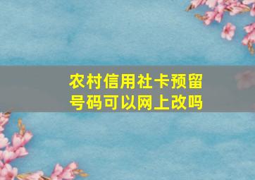 农村信用社卡预留号码可以网上改吗