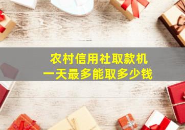 农村信用社取款机一天最多能取多少钱