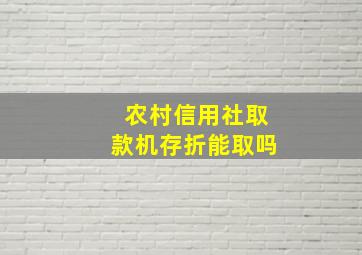 农村信用社取款机存折能取吗