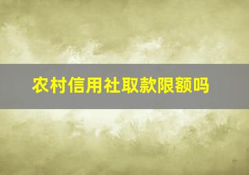 农村信用社取款限额吗