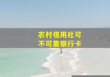 农村信用社可不可靠银行卡