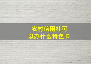 农村信用社可以办什么特色卡