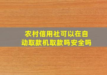 农村信用社可以在自动取款机取款吗安全吗