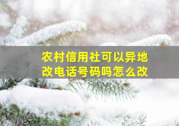 农村信用社可以异地改电话号码吗怎么改