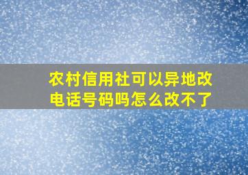 农村信用社可以异地改电话号码吗怎么改不了