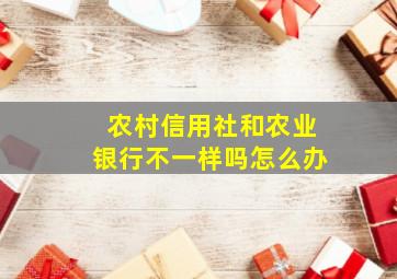 农村信用社和农业银行不一样吗怎么办