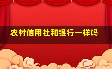 农村信用社和银行一样吗