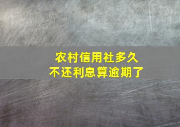 农村信用社多久不还利息算逾期了