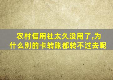 农村信用社太久没用了,为什么别的卡转账都转不过去呢