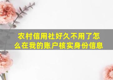 农村信用社好久不用了怎么在我的账户核实身份信息