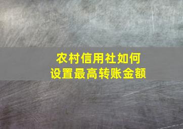 农村信用社如何设置最高转账金额