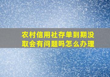 农村信用社存单到期没取会有问题吗怎么办理