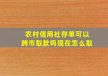 农村信用社存单可以跨市取款吗现在怎么取