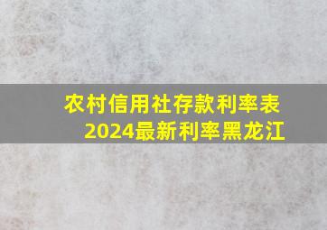 农村信用社存款利率表2024最新利率黑龙江