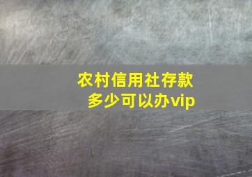 农村信用社存款多少可以办vip