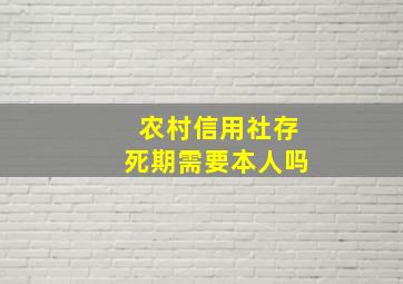 农村信用社存死期需要本人吗