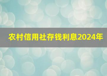 农村信用社存钱利息2024年