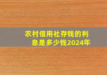 农村信用社存钱的利息是多少钱2024年