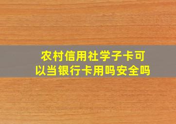 农村信用社学子卡可以当银行卡用吗安全吗