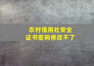 农村信用社安全证书密码修改不了