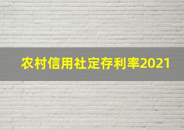 农村信用社定存利率2021