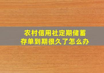 农村信用社定期储蓄存单到期很久了怎么办