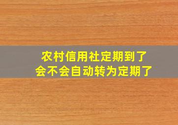 农村信用社定期到了会不会自动转为定期了